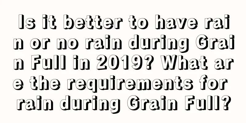 Is it better to have rain or no rain during Grain Full in 2019? What are the requirements for rain during Grain Full?