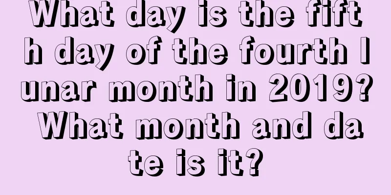 What day is the fifth day of the fourth lunar month in 2019? What month and date is it?