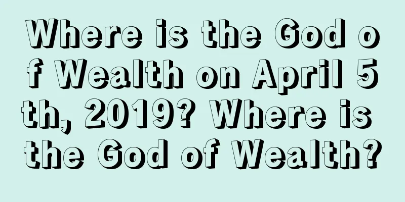 Where is the God of Wealth on April 5th, 2019? Where is the God of Wealth?