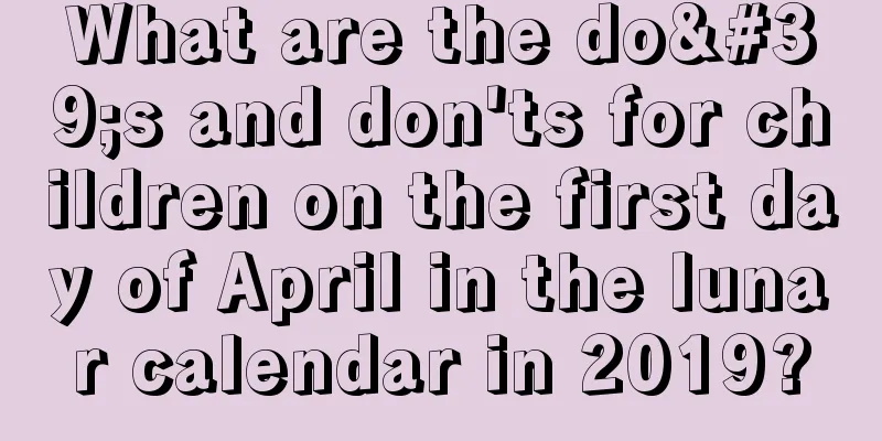What are the do's and don'ts for children on the first day of April in the lunar calendar in 2019?