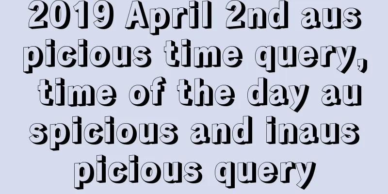 2019 April 2nd auspicious time query, time of the day auspicious and inauspicious query