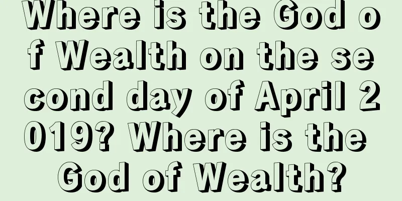 Where is the God of Wealth on the second day of April 2019? Where is the God of Wealth?