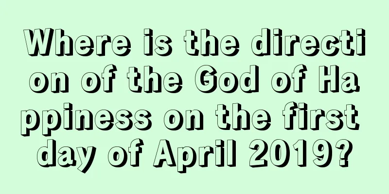 Where is the direction of the God of Happiness on the first day of April 2019?