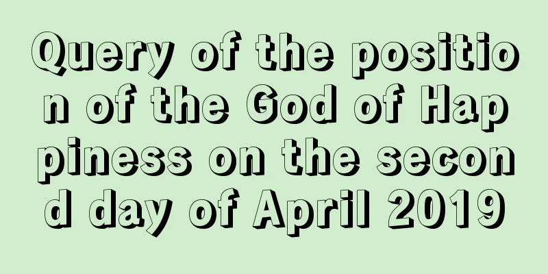 Query of the position of the God of Happiness on the second day of April 2019