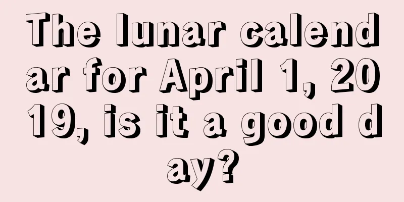 The lunar calendar for April 1, 2019, is it a good day?