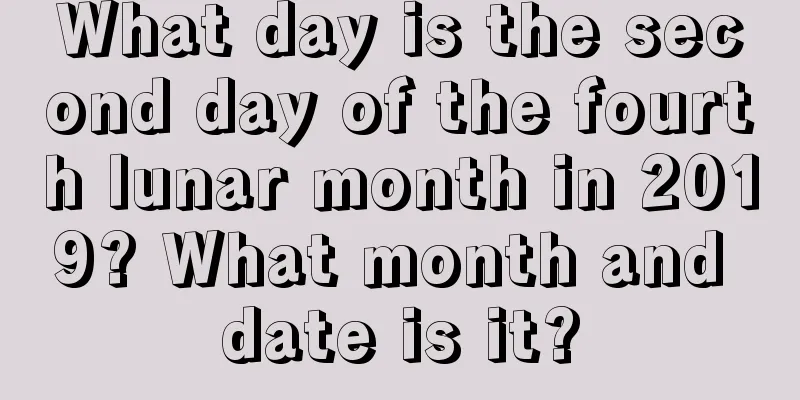 What day is the second day of the fourth lunar month in 2019? What month and date is it?