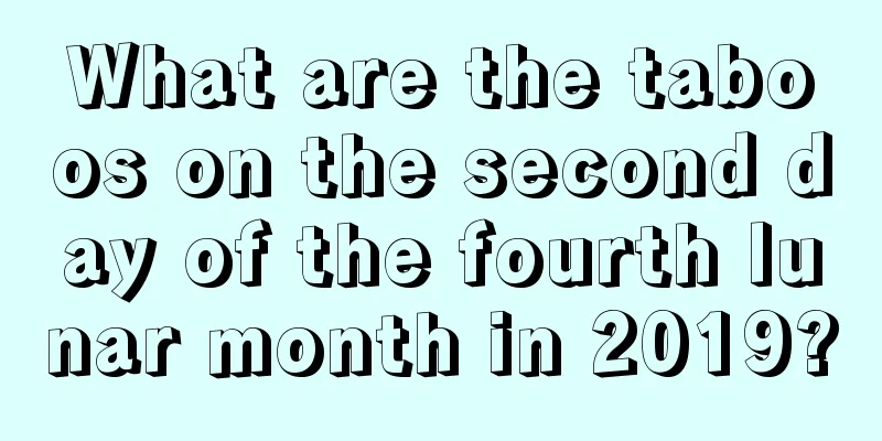 What are the taboos on the second day of the fourth lunar month in 2019?