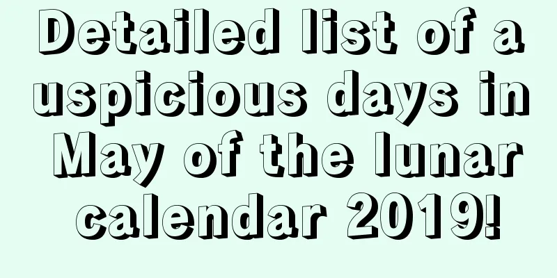 Detailed list of auspicious days in May of the lunar calendar 2019!