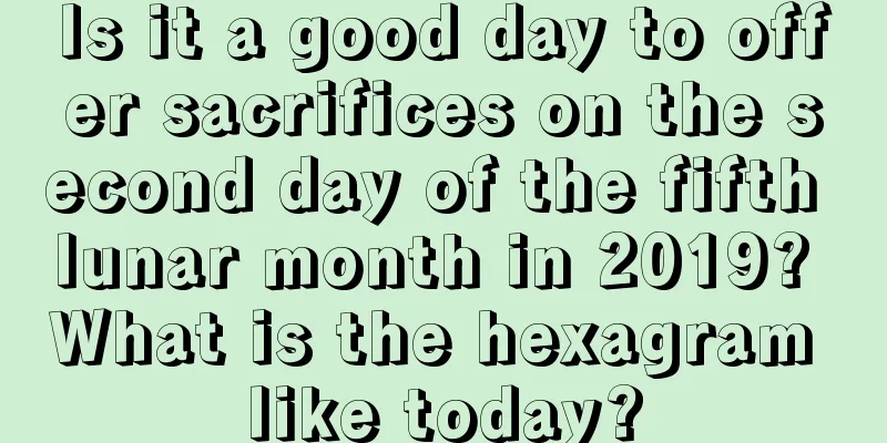 Is it a good day to offer sacrifices on the second day of the fifth lunar month in 2019? What is the hexagram like today?
