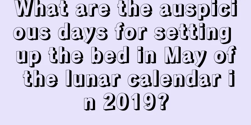 What are the auspicious days for setting up the bed in May of the lunar calendar in 2019?