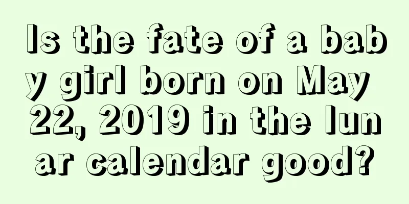 Is the fate of a baby girl born on May 22, 2019 in the lunar calendar good?