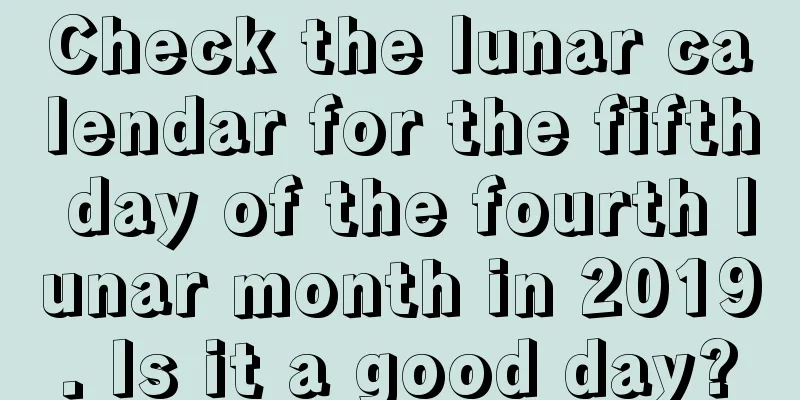 Check the lunar calendar for the fifth day of the fourth lunar month in 2019. Is it a good day?