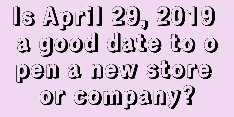 Is April 29, 2019 a good date to open a new store or company?