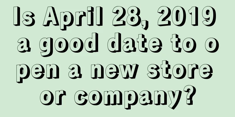 Is April 28, 2019 a good date to open a new store or company?