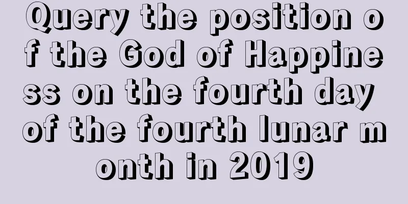 Query the position of the God of Happiness on the fourth day of the fourth lunar month in 2019