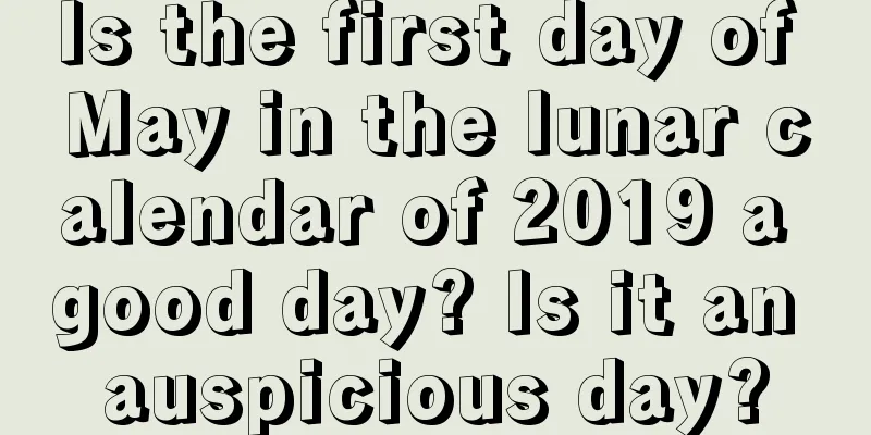 Is the first day of May in the lunar calendar of 2019 a good day? Is it an auspicious day?