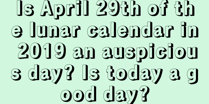 Is April 29th of the lunar calendar in 2019 an auspicious day? Is today a good day?