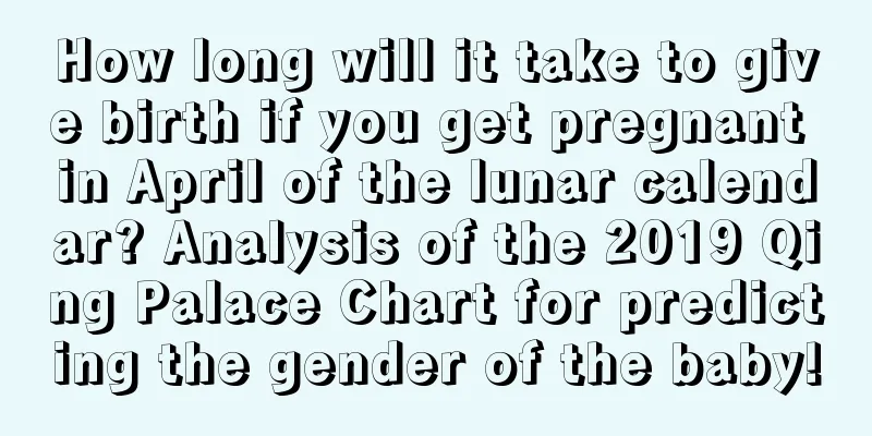 How long will it take to give birth if you get pregnant in April of the lunar calendar? Analysis of the 2019 Qing Palace Chart for predicting the gender of the baby!