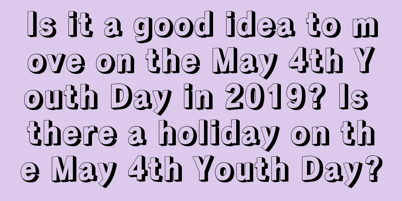 Is it a good idea to move on the May 4th Youth Day in 2019? Is there a holiday on the May 4th Youth Day?