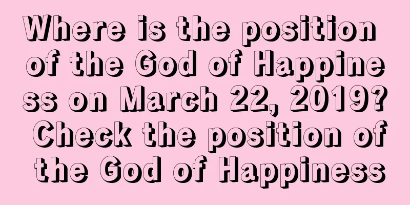Where is the position of the God of Happiness on March 22, 2019? Check the position of the God of Happiness