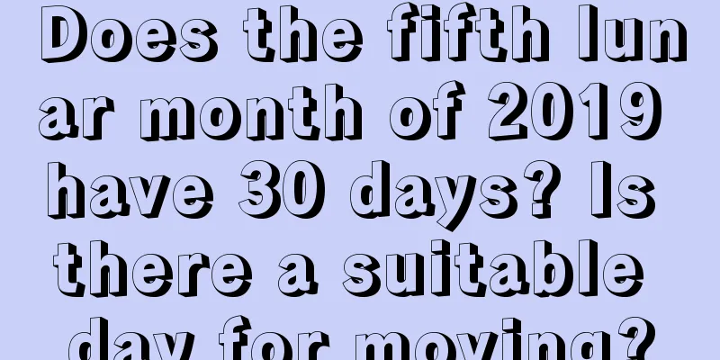 Does the fifth lunar month of 2019 have 30 days? Is there a suitable day for moving?