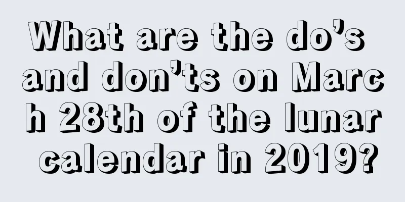 What are the do’s and don’ts on March 28th of the lunar calendar in 2019?