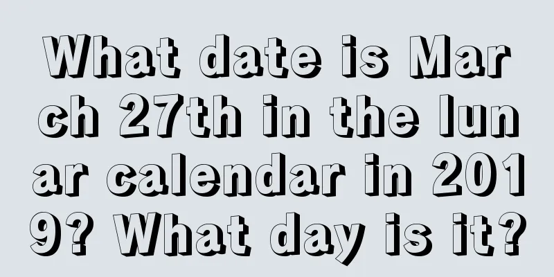 What date is March 27th in the lunar calendar in 2019? What day is it?