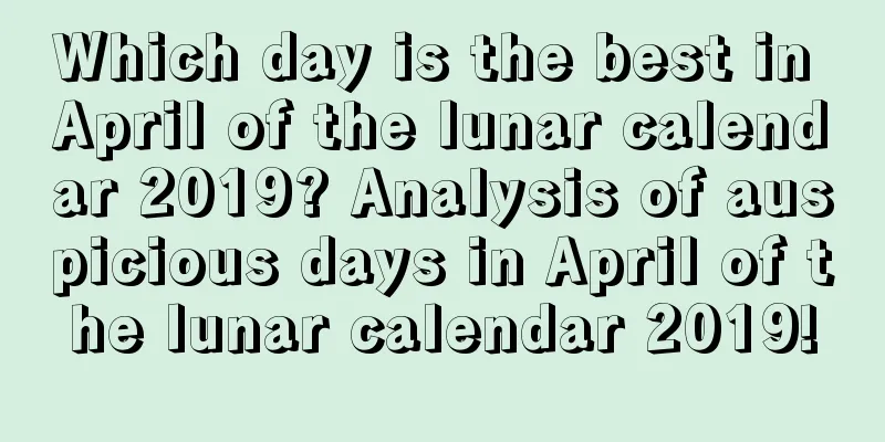 Which day is the best in April of the lunar calendar 2019? Analysis of auspicious days in April of the lunar calendar 2019!