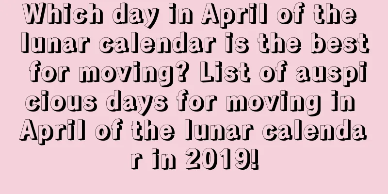 Which day in April of the lunar calendar is the best for moving? List of auspicious days for moving in April of the lunar calendar in 2019!
