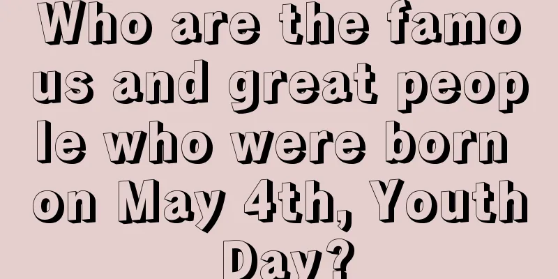 Who are the famous and great people who were born on May 4th, Youth Day?