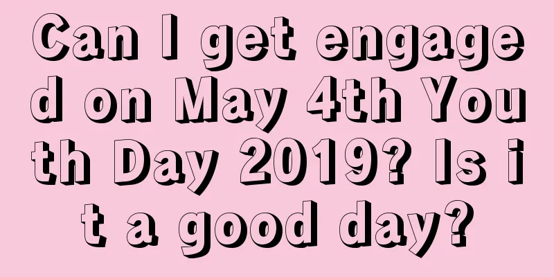 Can I get engaged on May 4th Youth Day 2019? Is it a good day?