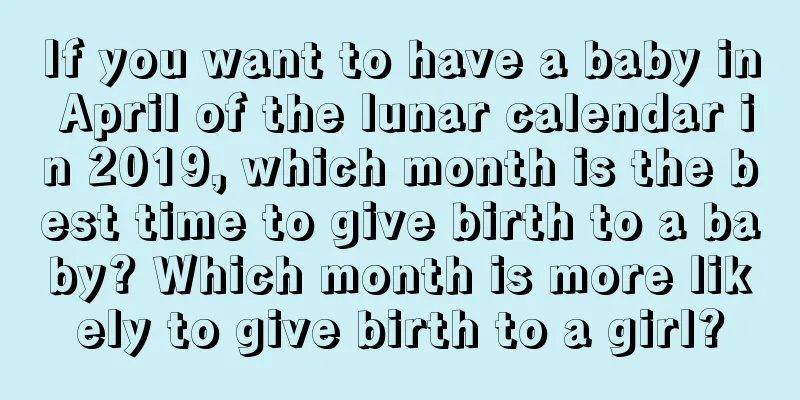 If you want to have a baby in April of the lunar calendar in 2019, which month is the best time to give birth to a baby? Which month is more likely to give birth to a girl?