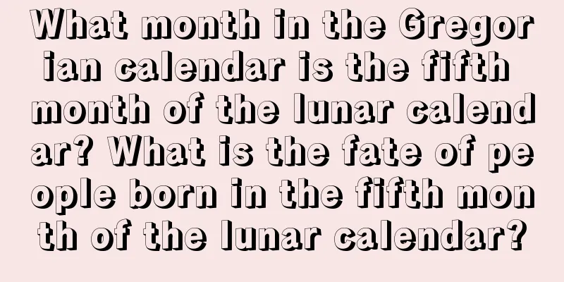 What month in the Gregorian calendar is the fifth month of the lunar calendar? What is the fate of people born in the fifth month of the lunar calendar?