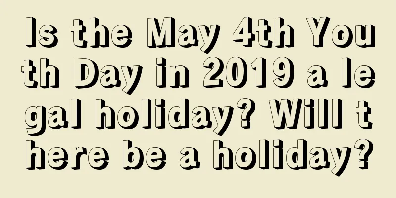 Is the May 4th Youth Day in 2019 a legal holiday? Will there be a holiday?
