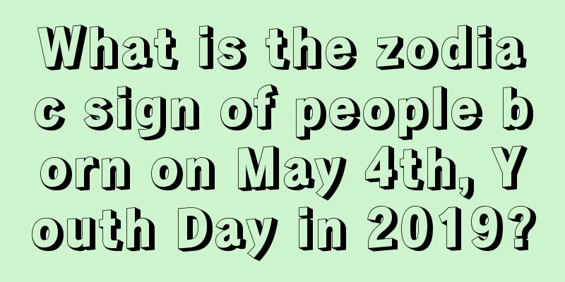 What is the zodiac sign of people born on May 4th, Youth Day in 2019?