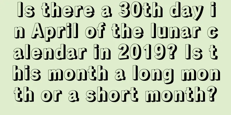 Is there a 30th day in April of the lunar calendar in 2019? Is this month a long month or a short month?
