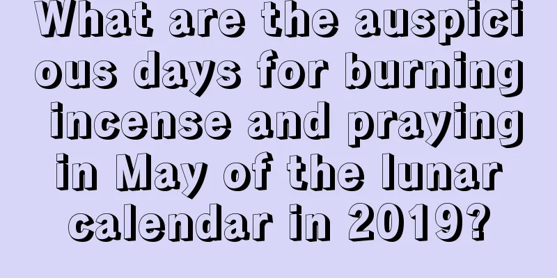 What are the auspicious days for burning incense and praying in May of the lunar calendar in 2019?
