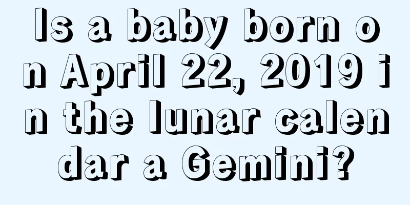 Is a baby born on April 22, 2019 in the lunar calendar a Gemini?