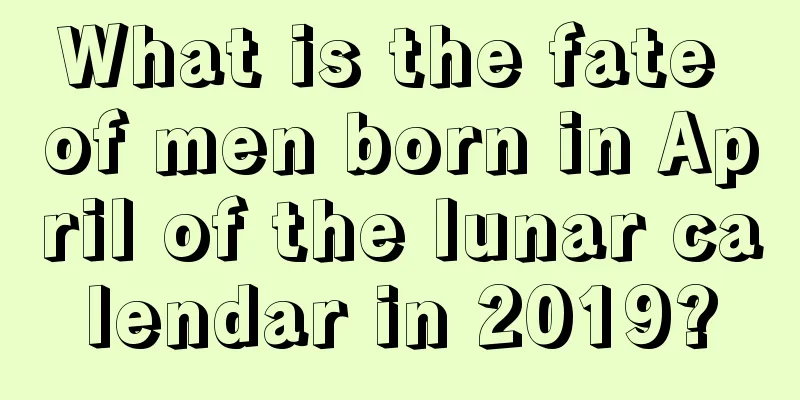 What is the fate of men born in April of the lunar calendar in 2019?