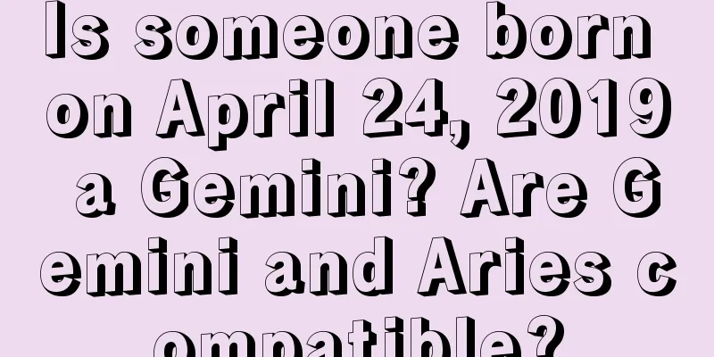 Is someone born on April 24, 2019 a Gemini? Are Gemini and Aries compatible?