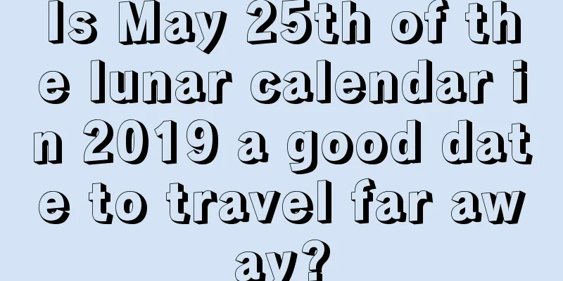 Is May 25th of the lunar calendar in 2019 a good date to travel far away?