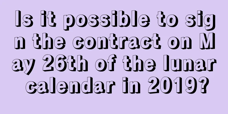 Is it possible to sign the contract on May 26th of the lunar calendar in 2019?