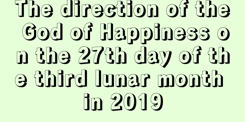The direction of the God of Happiness on the 27th day of the third lunar month in 2019