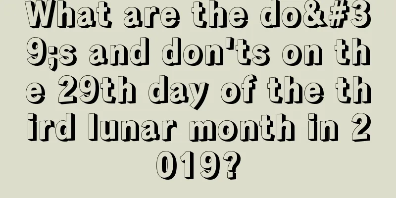 What are the do's and don'ts on the 29th day of the third lunar month in 2019?