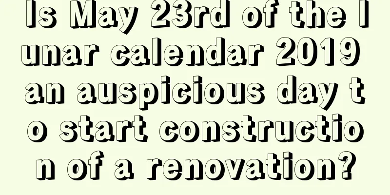 Is May 23rd of the lunar calendar 2019 an auspicious day to start construction of a renovation?
