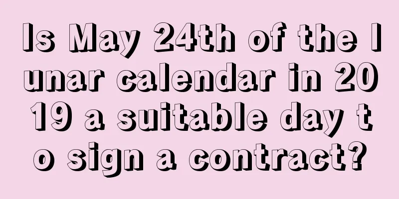 Is May 24th of the lunar calendar in 2019 a suitable day to sign a contract?