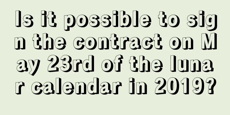 Is it possible to sign the contract on May 23rd of the lunar calendar in 2019?
