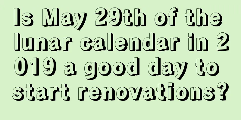Is May 29th of the lunar calendar in 2019 a good day to start renovations?