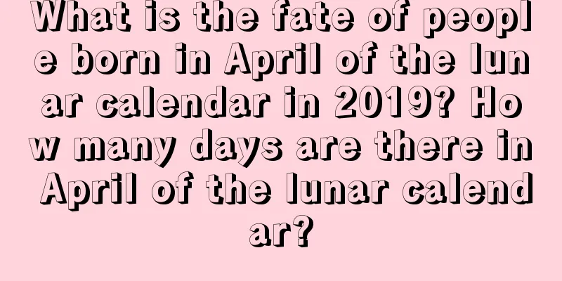 What is the fate of people born in April of the lunar calendar in 2019? How many days are there in April of the lunar calendar?