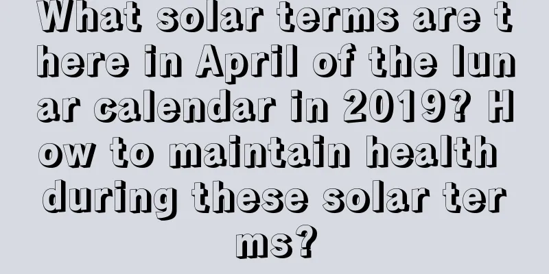 What solar terms are there in April of the lunar calendar in 2019? How to maintain health during these solar terms?